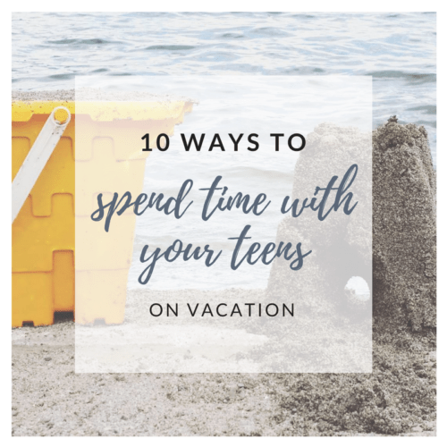 10 THINGS TO DO WITH YOUR TEENS DURING VACATION